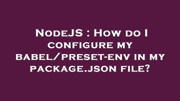 NodeJS : How do I configure my babel/preset-env in my package.json file?