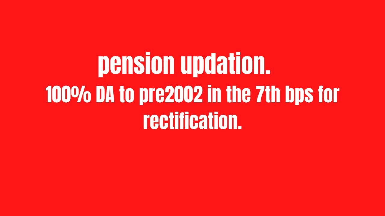 pension updation 100 DA to pre2002 in the 7th bps for rectification