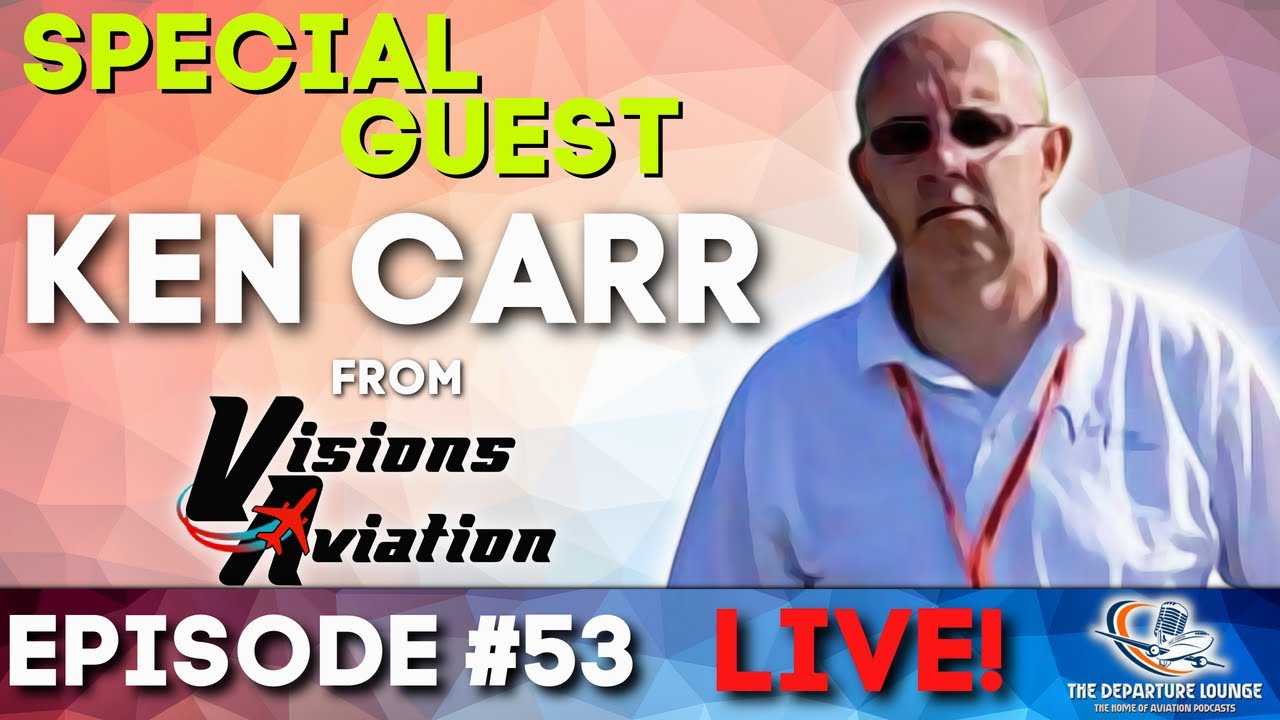 THE DEPARTURE LOUNGE PODCAST! EPISODE 53 WITH KEN CARR FROM VISIONS AVIATION! YouTube
