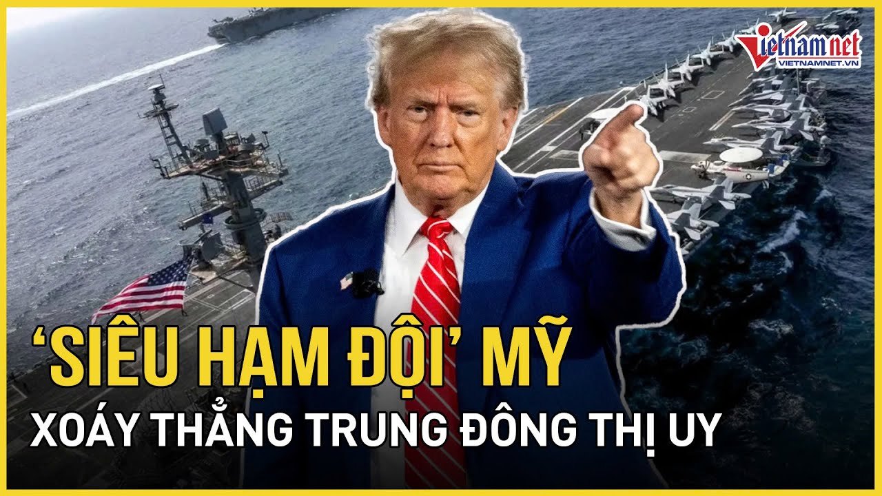 “Siêu hạm đội” Mỹ xoáy thẳng Trung Đông thị uy, Iran cảnh báo kịch bản trả đũa nếu Mỹ “xuống lệnh”