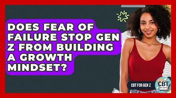 Does Fear Of Failure Stop Gen Z From Building A Growth Mindset? - CBT for Gen Z