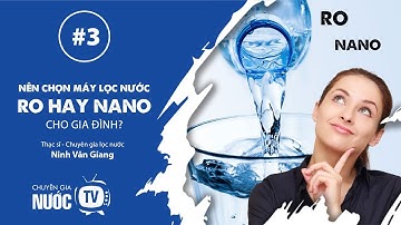 [#3 Chuyên gia nước TV] Nên chọn máy lọc RO hay Nano cho gia đình?
