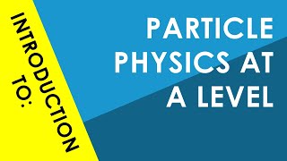 Introduction to Particle Physics at A Level