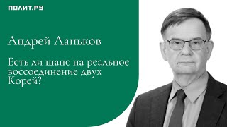 Андрей Ланьков: Есть ли шанс на реальное воссоединение двух Корей? Не факт