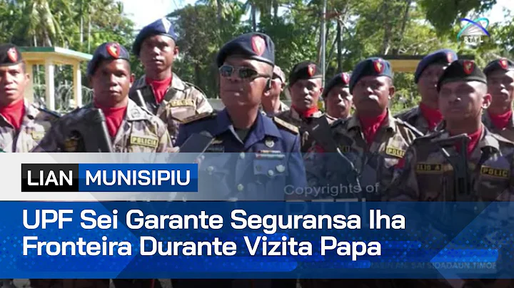UPF Sei Garante Seguransa Iha Fronteira Durante Vizita Papa