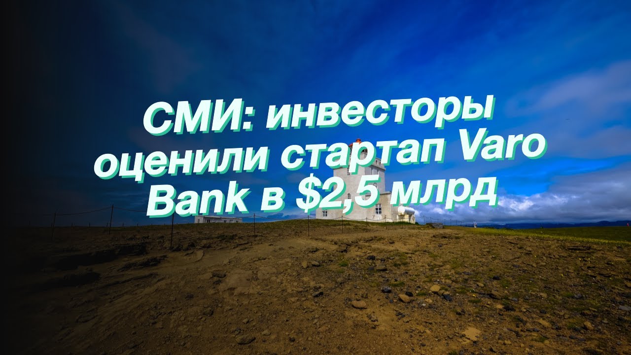 СМИ: инвесторы оценили стартап Varo Bank в $2,5 млрд