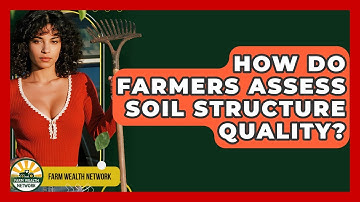 How Do Farmers Assess Soil Structure Quality? - Farm Wealth Network