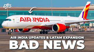 Bad News, Air India Updates & LATAM Expansion