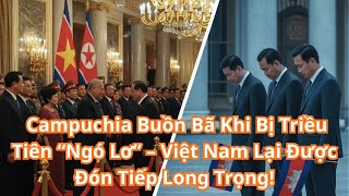 Campuchia Buồn Bã Khi Bị Triều Tiên “Ngó Lơ” – Việt Nam Lại Được Đón Tiếp Long Trọng!