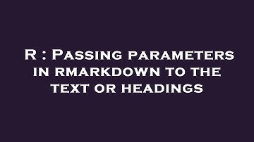 R : Passing parameters in rmarkdown to the text or headings