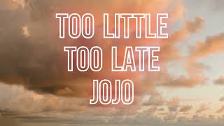 Too Little Too Late - Jojo - Lyrics