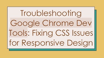 Troubleshooting Google Chrome Dev Tools: Fixing CSS Issues for Responsive Design