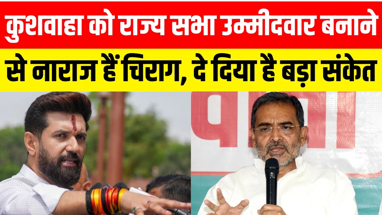 कुशवाहा को राज्य सभा उम्मीदवार बनाने  से नाराज हैं चिराग, दे दिया है बड़ा संकेत....