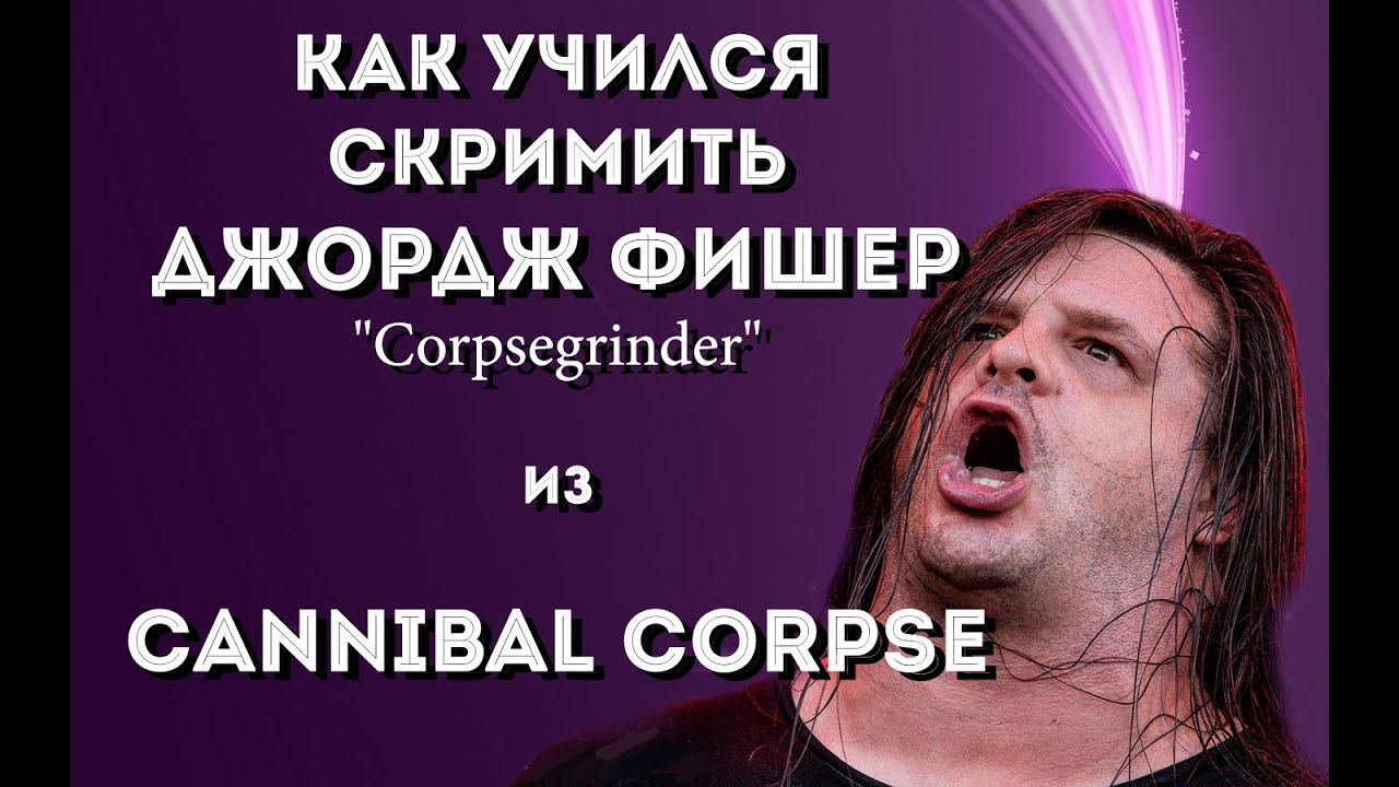 КАК НАУЧИЛИСЬ СКРИМИТЬ? | Джордж Фишер | Cannibal Corpse | Loudwire ...