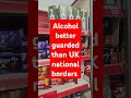 Alkohol better guarded thank UK national borders