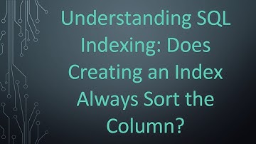 Understanding SQL Indexing: Does Creating an Index Always Sort the Column?