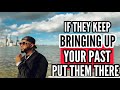 If They Keep Bringing Up Your Past PUT THEM THERE