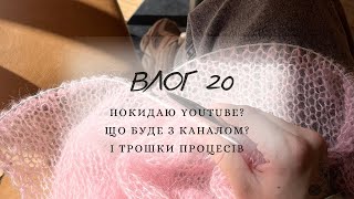 ВЛОГ 20: Покидаю YouTube?•Що буде з каналом?•І трішки процесів #вязання #україна