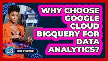 Why Choose Google Cloud BigQuery For Data Analytics? - Cloud Stack Studio