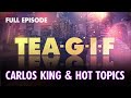 Carlos King & Hot Topics FULL EPISODE | Tea-G-I-F