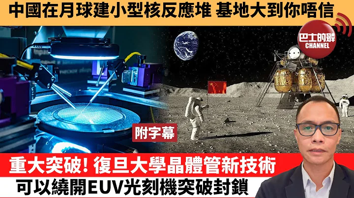(附字幕) 卢永雄“巴士的点评”中国在月球建小型核反应堆，基地大到你唔信。重大突破！复旦大学晶体管新技术，可以绕开EUV光刻机突破封锁。  22年12月26日 - 天天要闻