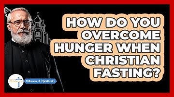 How Do You Overcome Hunger When Christian Fasting? - Followers Of Christianity