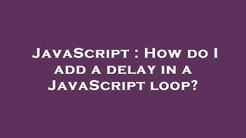 JavaScript : How do I add a delay in a JavaScript loop?