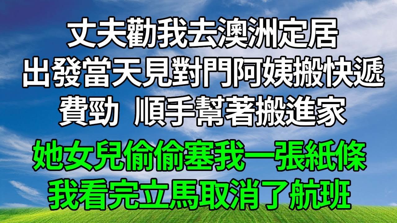 丈夫勸我去澳洲定居，出發當天我見對門阿姨搬快遞費勁，順手幫著搬進家，她女兒偷偷塞我一張紙條，我看完立馬取消了航班！#生活經驗 #人生感悟 #故事分享 #為人處世 #复仇