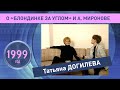 Татьяна Догилева. О &quot;Блондинке за углом&quot;, 1999 й год