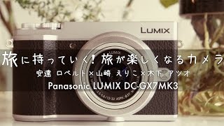 「旅に持って行く！旅が楽しくなるカメラ」LUMIX DC GX7MK3　安達ロベルト×山崎えりこ×木下 アツオ