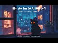 Bên Ấy Em Có Ai Rồi Lofi - Giữa Những Mưa Giông Năm Tháng... Nhạc Chill Gây Nghiện 2026 (4K)