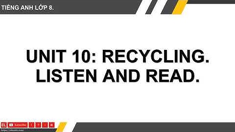 HTH ★ TIẾNG ANH LỚP 8 ★ Unit 10 - Recycling ★ Listen And Read