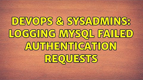 DevOps & SysAdmins: Logging MySQL Failed authentication requests