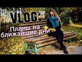 VLOG: ПЛАНЫ НА БЛИЖАЙШИЕ ДНИ 18.10.18