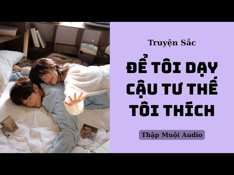 Video [Audio H] ĐỂ TÔI DẠY CẬU TƯ THẾ TÔI THÍCH (FULL) | Truyện Sắc | Thập Muội Audio - youtube