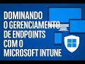 Dominando o Gerenciamento de Endpoints com o Microsoft Intune