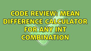 Code Review: Mean difference calculator for any int combination (2 Solutions!!)