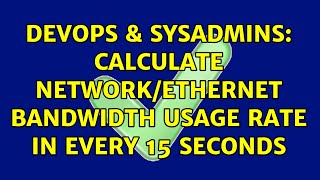 DevOps & SysAdmins: Calculate network/ethernet bandwidth usage rate in every 15 seconds