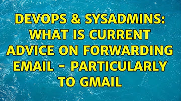 DevOps & SysAdmins: What is current advice on forwarding email - particularly to gmail