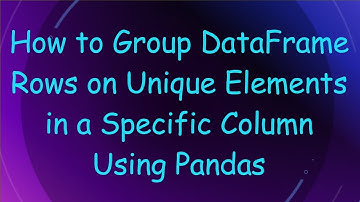 How to Group DataFrame Rows on Unique Elements in a Specific Column Using Pandas