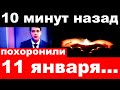 10 минут назад / похоронили 11 января .. / трагические новости из мира шоу бизнеса