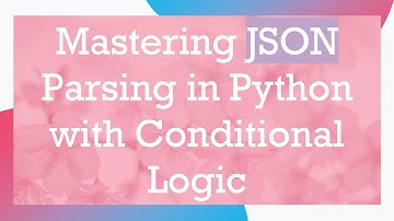 Mastering JSON Parsing in Python with Conditional Logic