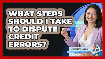 What Steps Should I Take To Dispute Credit Errors? - Senior Credit Solutions