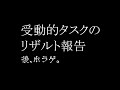 受動的タスクのリザルト報告　後、ホラゲ。