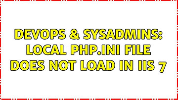 DevOps & SysAdmins: local php.ini file does not load in IIS 7 (2 Solutions!!)