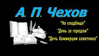 А. П. Чехов рассказы "На кладбище", "День за городом", "Дочь коммерции советника", аудиокнига