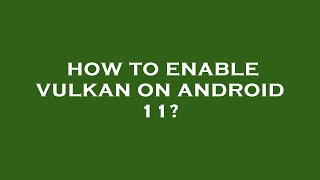 How to enable vulkan on android 11?
