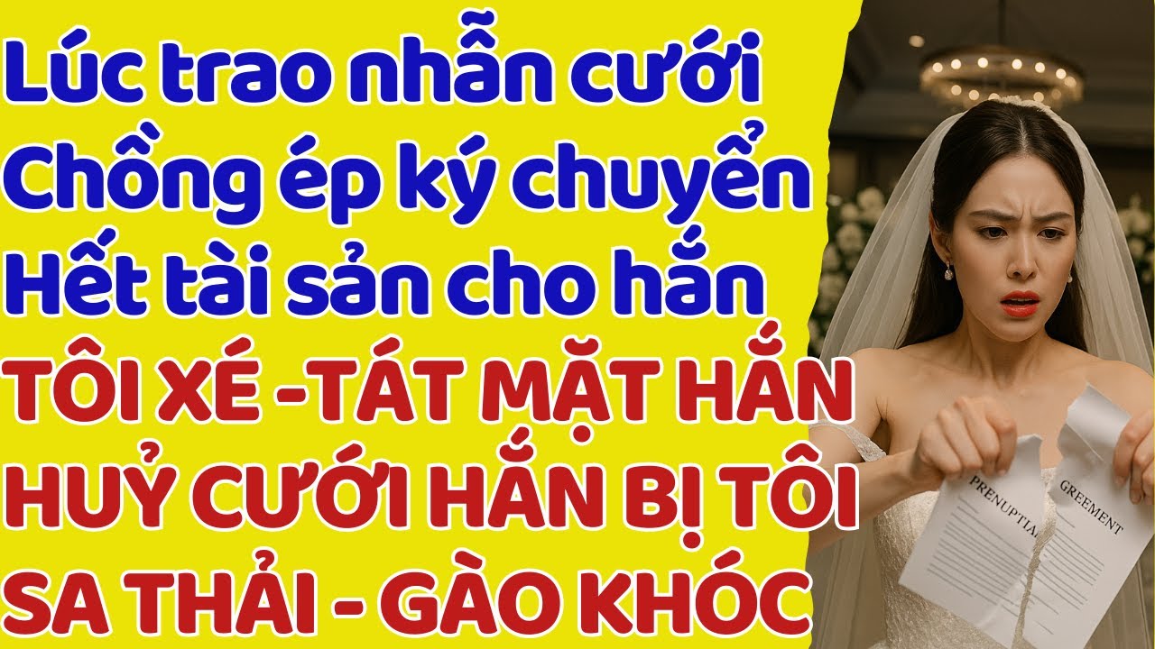 Lúc trao nhẫn cưới Chồng ép ký chuyển Hết tài sản cho hắn TÔI XÉ-T.ÁT MẶT HẮN HỦY CƯỚI -HẮN MẤT VIỆC