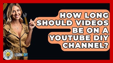 How Long Should Videos Be on a YouTube DIY Channel? - LearnToDIY360.com