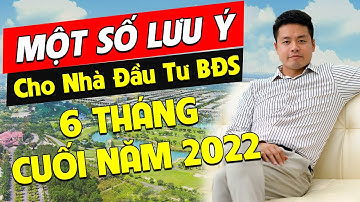 Một Số Lưu Ý? Cho Nhà Đầu Tư Bất Động Sản 6 Tháng Cuối Năm 2022